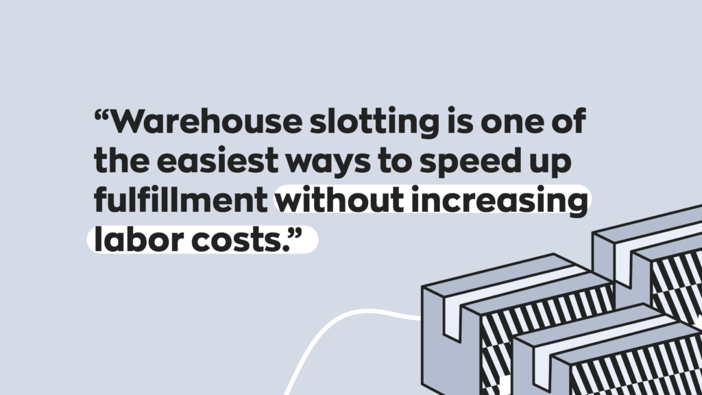 “Warehouse slotting is one of the easiest ways to speed up fulfillment without increasing labor costs.”