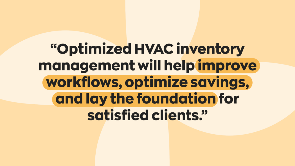“Optimized HVAC inventory management will help improve workflows, optimize savings, and lay the foundation for satisfied clients.” 