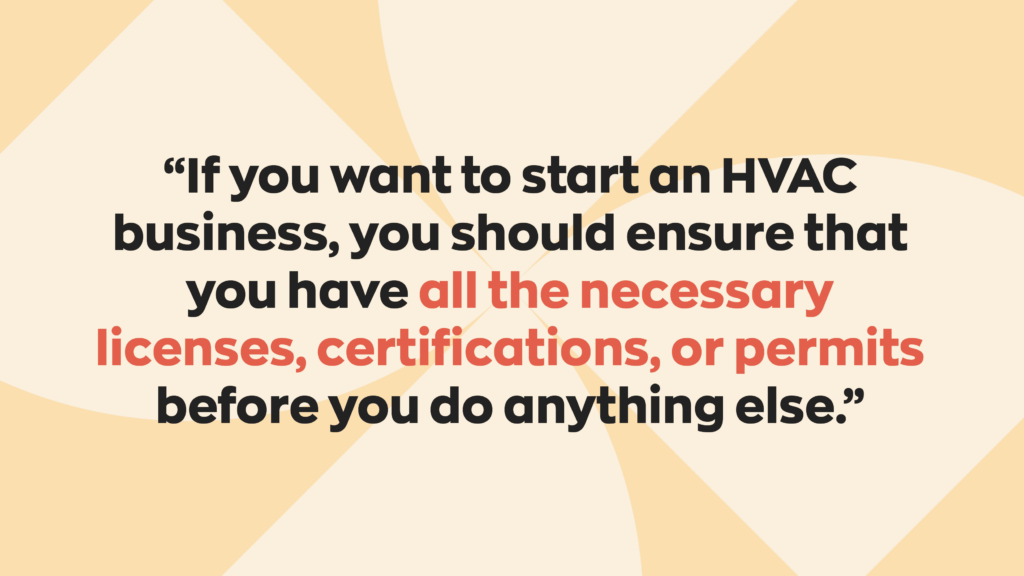 “If you want to start an HVAC business, you should ensure that you have all the necessary licenses, certifications, or permits before you do anything else.” 